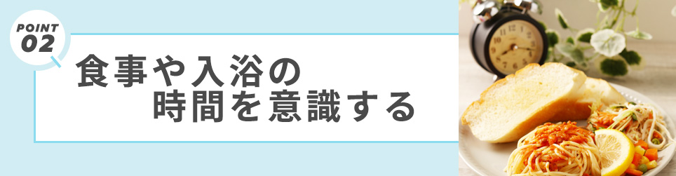 2. 食事や入浴の時間を意識する