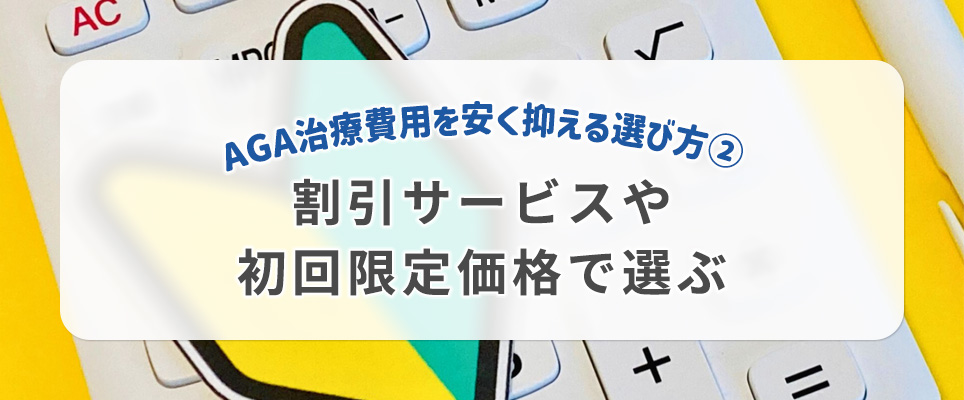 AGA治療費用を安く抑える選び方②割引サービスや初回限定価格で選ぶ