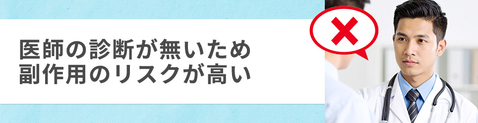 医師の診断が無いため副作用のリスクが高い
