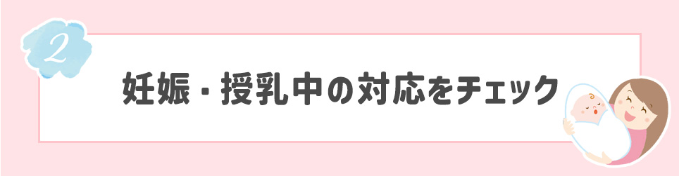 ②妊娠・授乳中の対応をチェック
