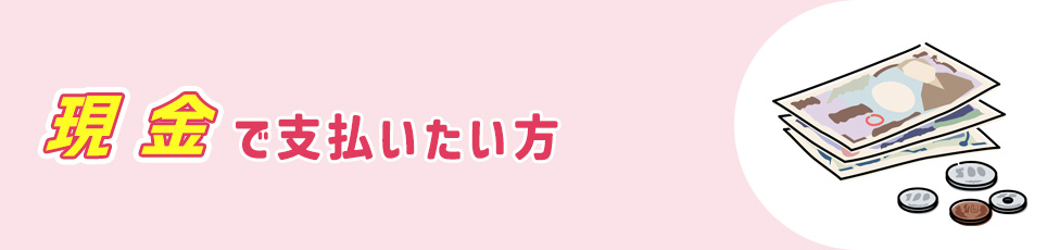 現金で支払いたい方